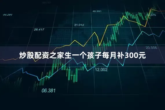 炒股配资之家生一个孩子每月补300元