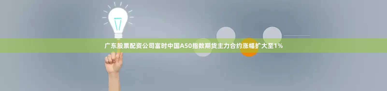 广东股票配资公司富时中国A50指数期货主力合约涨幅扩大至1%