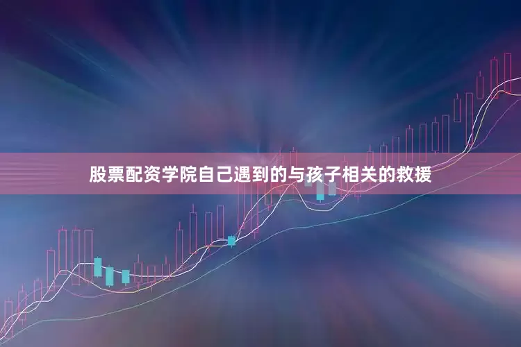 股票配资学院自己遇到的与孩子相关的救援