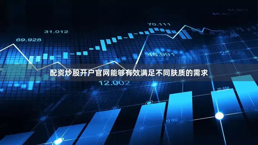 配资炒股开户官网能够有效满足不同肤质的需求