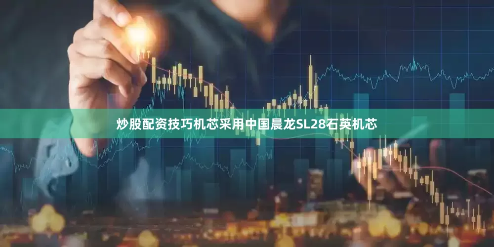 炒股配资技巧机芯采用中国晨龙SL28石英机芯