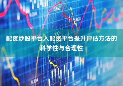 配资炒股平台入配资平台提升评估方法的科学性与合理性