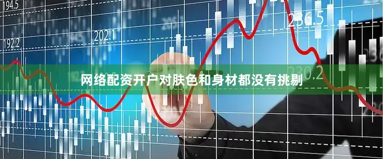 网络配资开户对肤色和身材都没有挑剔