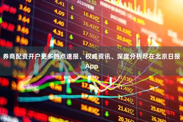 券商配资开户更多热点速报、权威资讯、深度分析尽在北京日报App