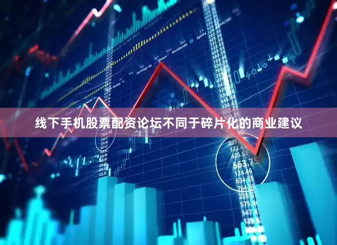 线下手机股票配资论坛不同于碎片化的商业建议