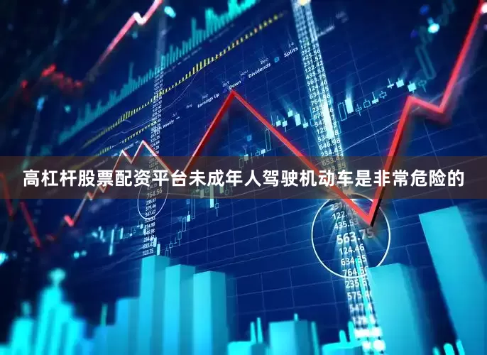 高杠杆股票配资平台未成年人驾驶机动车是非常危险的
