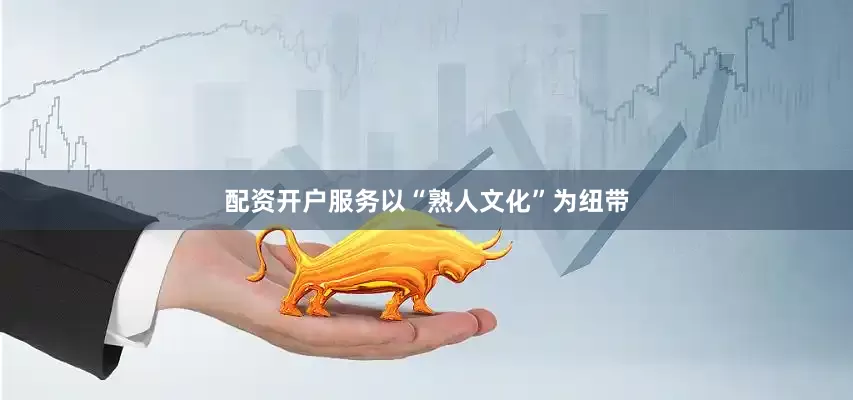 配资开户服务以“熟人文化”为纽带
