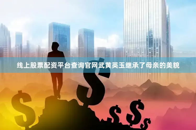 线上股票配资平台查询官网武黄英玉继承了母亲的美貌