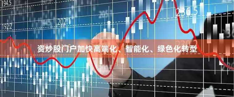 资炒股门户加快高端化、智能化、绿色化转型