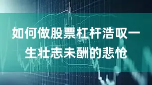 如何做股票杠杆浩叹一生壮志未酬的悲怆