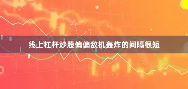 线上杠杆炒股偏偏敌机轰炸的间隔很短