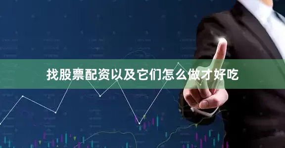 找股票配资以及它们怎么做才好吃