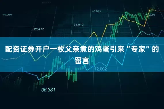 配资证券开户一枚父亲煮的鸡蛋引来“专家”的留言