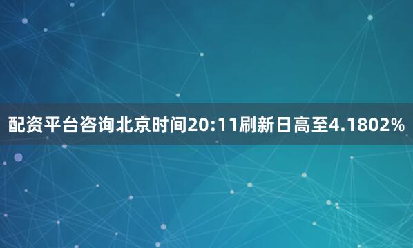 配资平台咨询北京时间20:11刷新日高至4.1802%
